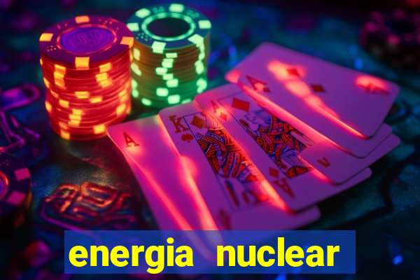 energia nuclear vantagens e desvantagens